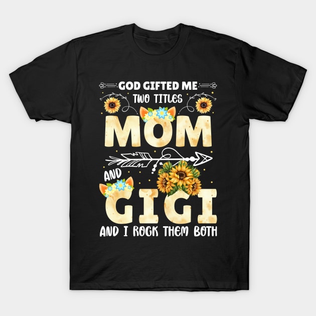 God Gifted Me Two Titles Mom And Gigi Sunflower Happy Mother's Day T-Shirt by Albatross